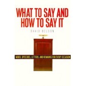 What to Say and How to Say It: Model Speeches, Letters and Remarks for Every Occasion by David Belson 